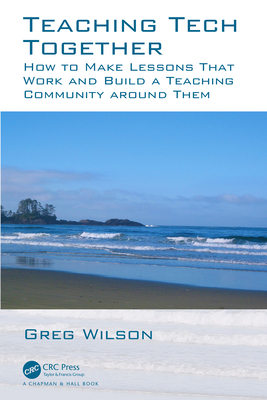 Teaching Tech Together: How to Make Your Lessons Work and Build a Teaching Community around Them - Wilson, Greg