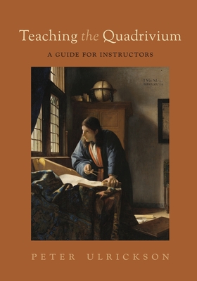 Teaching the Quadrivium: A Guide for Instructors - Ulrickson, Peter