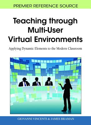 Teaching through Multi-User Virtual Environments: Applying Dynamic Elements to the Modern Classroom - Vincenti, Giovanni (Editor), and Braman, James (Editor)