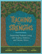 Teaching to Strengths: Supporting Students Living with Trauma, Violence, and Chronic Stress