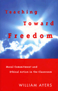 Teaching Toward Freedom: Moral Commitment and Ethical Action in the Classroom