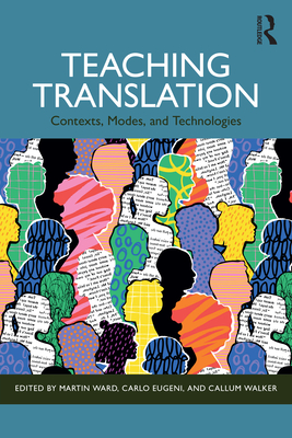 Teaching Translation: Contexts, Modes and Technologies - Ward, Martin (Editor), and Eugeni, Carlo (Editor), and Walker, Callum (Editor)