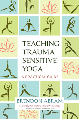 Teaching Trauma-Sensitive Yoga: A Practical Guide - Abram, Brendon, and Stephens, Mark (Foreword by), and Howard, Margaret A (Afterword by)