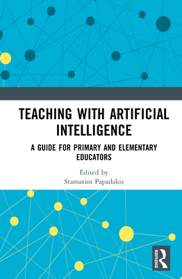 Teaching with Artificial Intelligence: A Guide for Primary and Elementary Educators - Papadakis, Stamatios (Editor)