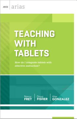 Teaching with Tablets: How Do I Integrate Tablets with Effective Instruction? (ASCD Arias) - Frey, Nancy, and Fisher, Doug, and Gonzalez, Alex