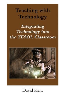 Teaching with Technology: Integrating Technology Into the Tesol Classroom - Kent, David