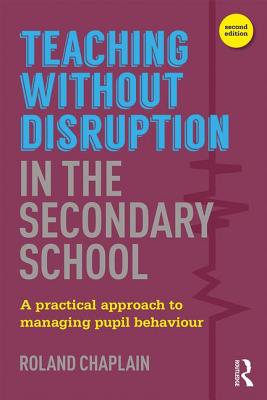 Teaching without Disruption in the Secondary School: A Practical Approach to Managing Pupil Behaviour - Chaplain, Roland