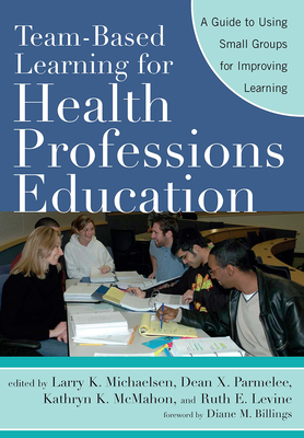 Team-Based Learning for Health Professions Education: A Guide to Using Small Groups for Improving Learning - Michaelsen, Larry K (Editor), and Parmelee, Dean X (Editor), and Levine, Ruth E (Editor)