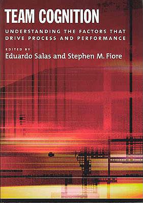 Team Cognition: Understanding the Factors That Drive Process and Performance - Salas, Eduardo, Dr., PhD (Editor), and Fiore, Stephen M, Dr. (Editor)