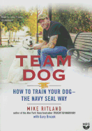 Team Dog: How to Train Your Dog--The Navy Seal Way
