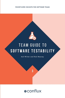 Team Guide to Software Testability: Pocket-sized insights for software teams - Winter, Ash, and Meaney, Rob, and Skelton, Matthew (Managing editor)