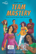 Team Mastery: From Good to Great Agile Teamwork