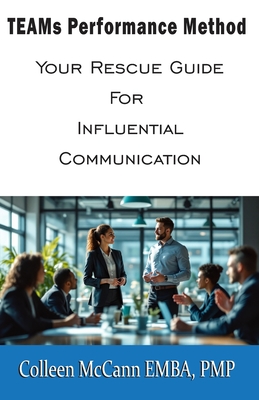 TEAMs Performance Method: Your Rescue Guide For Influential Communication - McCann, Colleen