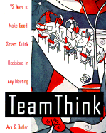Teamthink: 72 Ways to Make Good, Smart, Quick Decisions in Any Meeting