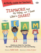 Teamwork isn't My Thing, and I Don't Like to Share! Activity Guide for Teachers
