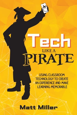 Tech Like a PIRATE: Using Classroom Technology to Create an Experience and Make Learning Memorable - Miller, Matt