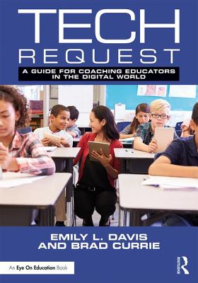 Tech Request: A Guide for Coaching Educators in the Digital World - Davis, Emily, and Currie, Brad