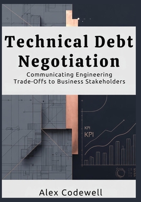 Technical Debt Negotiation Communicating Engineering Trade-Offs to Business Stakeholders - Codewell, Alex