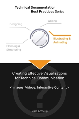Technical Documentation Best Practices - Creating Effective Visualizations for Technical Communication: Images, Videos, Interactive Content - Achtelig, Marc