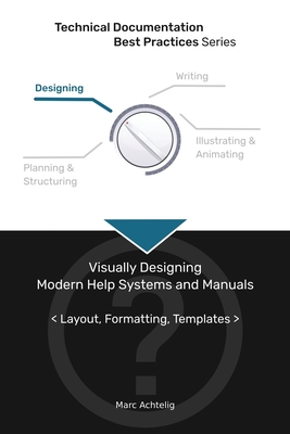 Technical Documentation Best Practices - Visually Designing Modern Help Systems and Manuals: Layout, Formatting, Templates - Achtelig, Marc