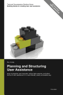 Technical Documentation Solutions Series: Planning and Structuring User Assistance - How to Organize User Manuals, Online Help Systems, and Other Forms of User Assistance in a User-Friendly, Easily Accessible Way