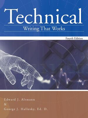 Technical Writing That Works: Fourth Edition - Altmann, Edward J, and Hallesky Ed D, George J