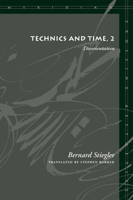 Technics and Time, 2: Disorientation - Stiegler, Bernard, and Barker, Stephen (Translated by)