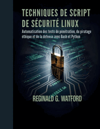 Techniques de Script de S?curit? Linux: Automatisation des tests de p?n?tration, du piratage ?thique et de la d?fense avec Bash et Python