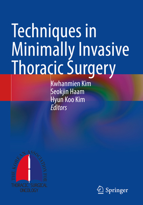 Techniques in Minimally Invasive Thoracic Surgery - Kim, Kwhanmien (Editor), and Haam, Seokjin (Editor), and Kim, Hyun Koo (Editor)