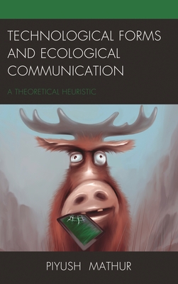 Technological Forms and Ecological Communication: A Theoretical Heuristic - Mathur, Piyush