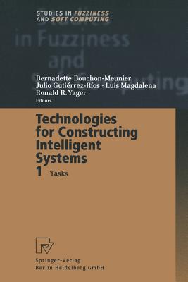 Technologies for Constructing Intelligent Systems 1: Tasks - Bouchon-Meunier, Bernadette (Editor), and Gutierrez-Rios, Julio (Editor), and Magdalena, Luis (Editor)