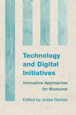 Technology and Digital Initiatives: Innovative Approaches for Museums - Decker, Juilee, Dr. (Editor)