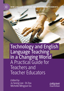 Technology and English Language Teaching in a Changing World: A Practical Guide for Teachers and Teacher Educators