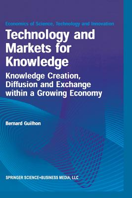 Technology and Markets for Knowledge: Knowledge Creation, Diffusion and Exchange Within a Growing Economy - Guilhon, Bernard (Editor)