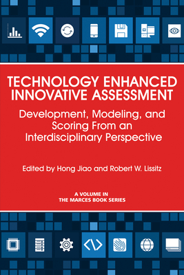 Technology Enhanced Innovative Assessment: Development, Modeling, and Scoring From an Interdisciplinary Perspective - Jiao, Hong (Editor), and Lissitz, Robert W. (Editor)