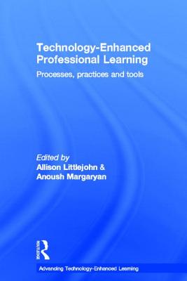 Technology-Enhanced Professional Learning: Processes, Practices, and Tools - Littlejohn, Allison (Editor), and Margaryan, Anoush (Editor)