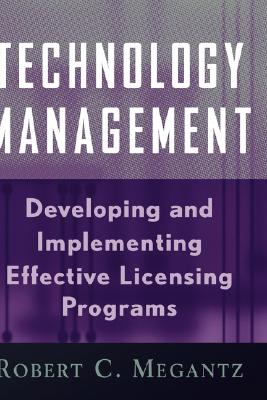 Technology Management: Developing and Implementing Effective Technology Licensing Programs - Megantz, Robert C