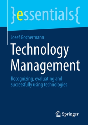Technology Management: Recognizing, evaluating and successfully using technologies - Gochermann, Josef