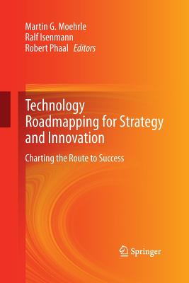 Technology Roadmapping for Strategy and Innovation: Charting the Route to Success - Moehrle, Martin (Editor), and Isenmann, Ralf (Editor), and Phaal, Robert (Editor)