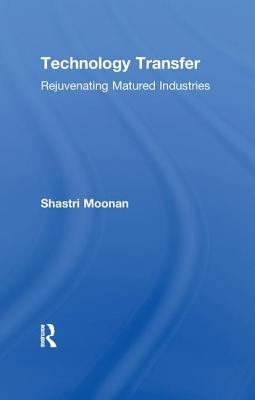 Technology Transfer: Rejuvenating Matured Industries - Moonan, Shastri
