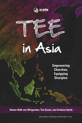 TEE in Asia: Empowering Churches, Equipping Disciples - van Wingerden, Hanna-Ruth (Editor), and Green, Tim (Editor), and Aylett, Graham (Editor)
