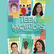 Teen Innovators: Nine Young People Engineering a Better World with Creative Inventions