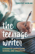 Teenage Writer: A Guide to Writing for School and Creativity
