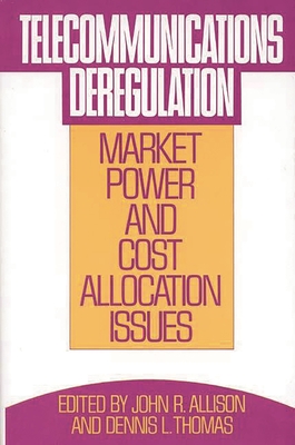 Telecommunications Deregulation: Market Power and Cost Allocation Issues - Allison, John R (Editor), and Thomas, Dennis L (Editor)