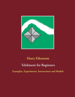 Telekinesis for Beginners: Examples, Experiments, Instructions and Models - Eilenstein, Harry