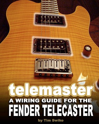 Telemaster A Wiring Guide For The Fender Telecaster - Swike, Tim