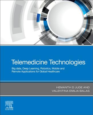 Telemedicine Technologies: Big Data, Deep Learning, Robotics, Mobile and Remote Applications for Global Healthcare - Hemanth, D. Jude, M.E., Ph.D (Editor), and Balas, Valentina Emilia, PhD (Editor)