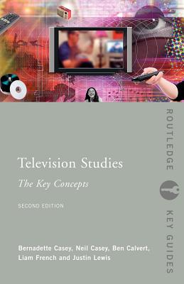 Television Studies: The Key Concepts - Calvert, Ben, and Casey, Neil, and Casey, Bernadette
