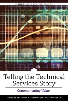 Telling the Technical Services Story: Communicating Value - Edwards, Kimberley A. (Editor), and Mackenzie, Tricia (Editor)