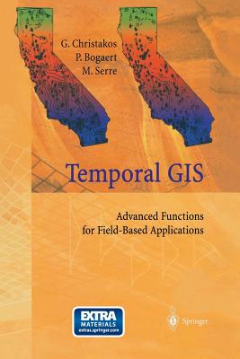 Temporal GIS: Advanced Functions for Field-Based Applications - Christakos, George, and Bogaert, Patrick, and Serre, Marc